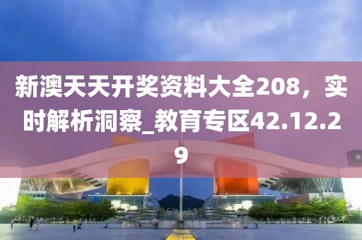 新澳天天開獎(jiǎng)資料大全208，實(shí)時(shí)解析洞察_教育專區(qū)42.12.29