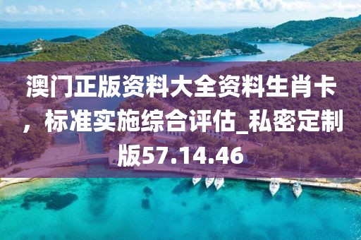 澳門(mén)正版資料大全資料生肖卡，標(biāo)準(zhǔn)實(shí)施綜合評(píng)估_私密定制版57.14.46