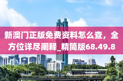 新澳門正版免費(fèi)資料怎么查，全方位詳盡闡釋_精簡(jiǎn)版68.49.80