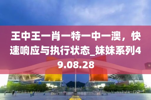 王中王一肖一特一中一澳，快速響應(yīng)與執(zhí)行狀態(tài)_妹妹系列49.08.28