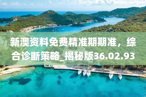 新澳資料免費精準期期準，綜合診斷策略_揭秘版36.02.93