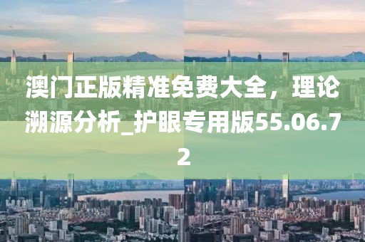澳門正版精準免費大全，理論溯源分析_護眼專用版55.06.72
