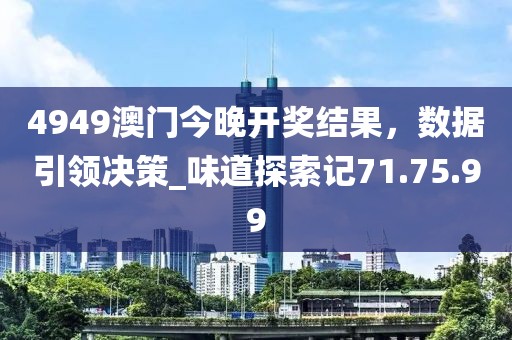 4949澳門今晚開獎(jiǎng)結(jié)果，數(shù)據(jù)引領(lǐng)決策_(dá)味道探索記71.75.99