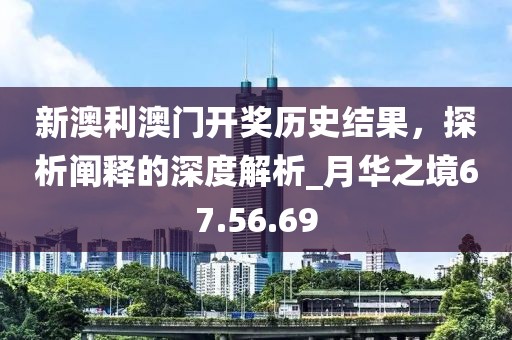 新澳利澳門開獎歷史結(jié)果，探析闡釋的深度解析_月華之境67.56.69
