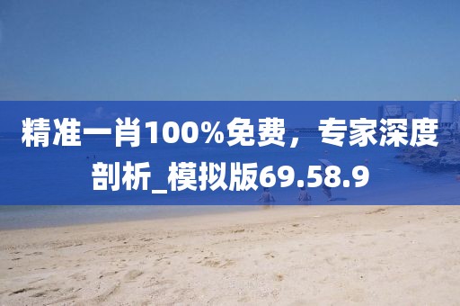 精準(zhǔn)一肖100%免費(fèi)，專家深度剖析_模擬版69.58.9