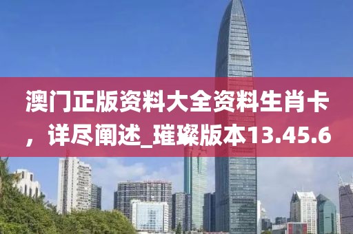 澳門(mén)正版資料大全資料生肖卡，詳盡闡述_璀璨版本13.45.6