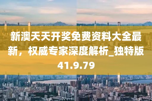新澳天天開獎免費資料大全最新，權(quán)威專家深度解析_獨特版41.9.79