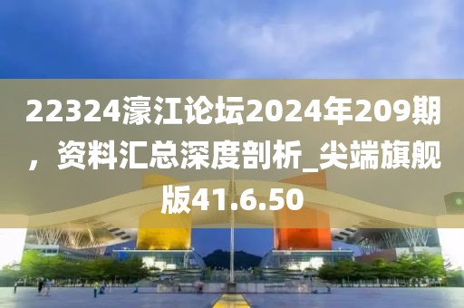 22324濠江論壇2024年209期，資料匯總深度剖析_尖端旗艦版41.6.50