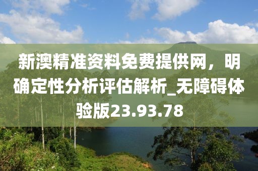 新澳精準(zhǔn)資料免費提供網(wǎng)，明確定性分析評估解析_無障礙體驗版23.93.78