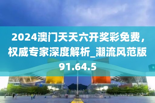 2024澳門天天六開獎(jiǎng)彩免費(fèi)，權(quán)威專家深度解析_潮流風(fēng)范版91.64.5