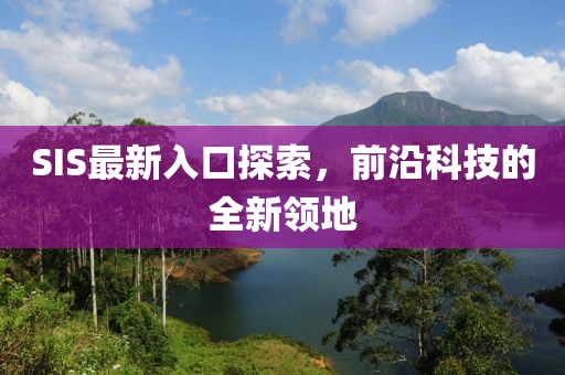 SIS最新入口探索，前沿科技的全新領(lǐng)地
