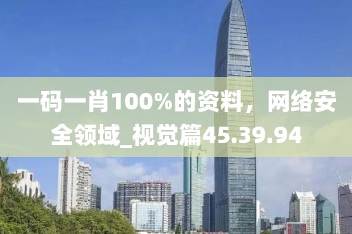 一碼一肖100%的資料，網(wǎng)絡安全領域_視覺篇45.39.94
