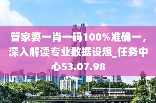管家婆一肖一碼100%準(zhǔn)確一，深入解讀專業(yè)數(shù)據(jù)設(shè)想_任務(wù)中心53.07.98