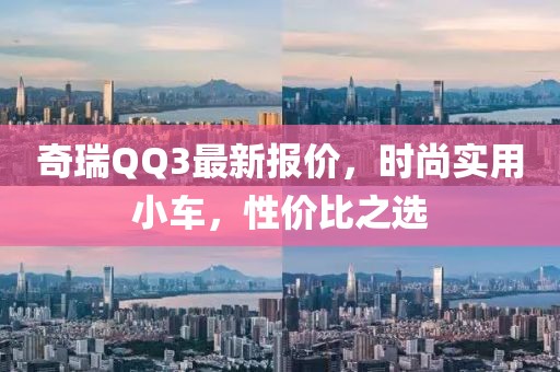 奇瑞QQ3最新報(bào)價，時尚實(shí)用小車，性價比之選