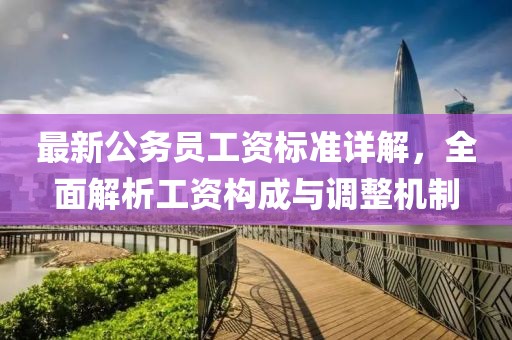最新公務(wù)員工資標準詳解，全面解析工資構(gòu)成與調(diào)整機制
