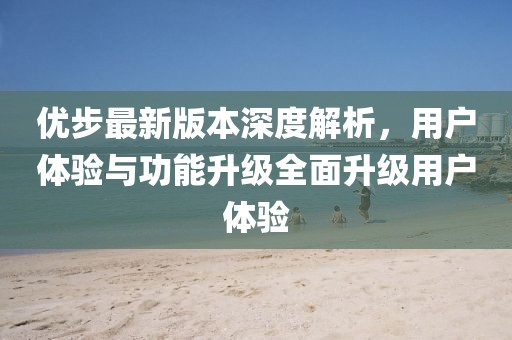 優(yōu)步最新版本深度解析，用戶體驗與功能升級全面升級用戶體驗