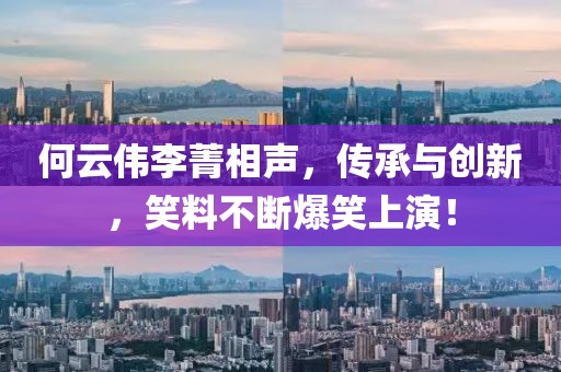 何云偉李菁相聲，傳承與創(chuàng)新，笑料不斷爆笑上演！