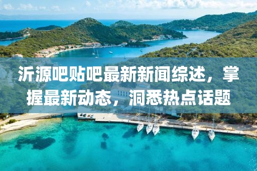 沂源吧貼吧最新新聞綜述，掌握最新動態(tài)，洞悉熱點(diǎn)話題