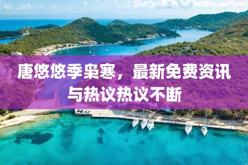 唐悠悠季梟寒，最新免費(fèi)資訊與熱議熱議不斷