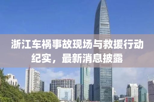 浙江車禍?zhǔn)鹿尸F(xiàn)場與救援行動紀(jì)實，最新消息披露