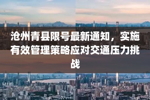 滄州青縣限號(hào)最新通知，實(shí)施有效管理策略應(yīng)對(duì)交通壓力挑戰(zhàn)