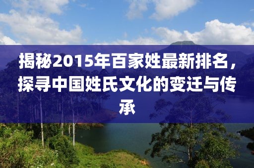 揭秘2015年百家姓最新排名，探尋中國(guó)姓氏文化的變遷與傳承