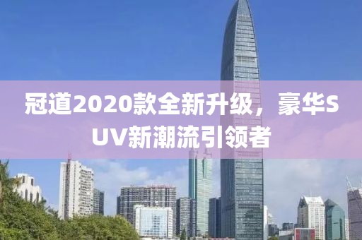 冠道2020款全新升級，豪華SUV新潮流引領(lǐng)者