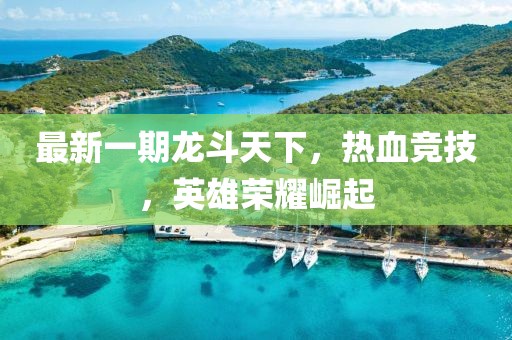 最新一期龍斗天下，熱血競技，英雄榮耀崛起