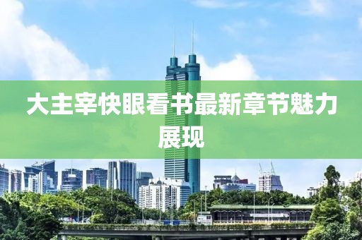 大主宰快眼看書最新章節(jié)魅力展現(xiàn)