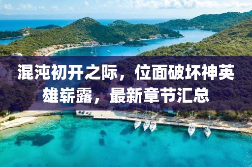 混沌初開之際，位面破壞神英雄嶄露，最新章節(jié)匯總