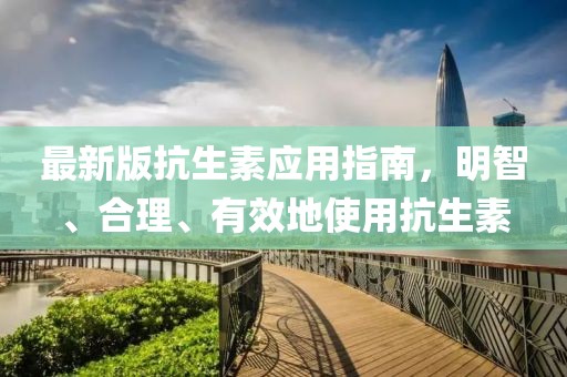 最新版抗生素應(yīng)用指南，明智、合理、有效地使用抗生素