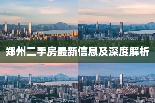 鄭州二手房最新信息及深度解析