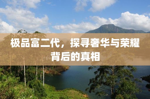 極品富二代，探尋奢華與榮耀背后的真相