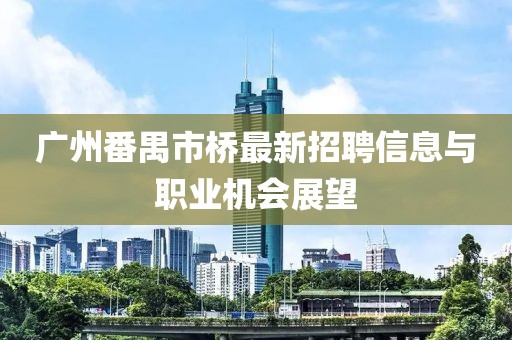 廣州番禺市橋最新招聘信息與職業(yè)機會展望
