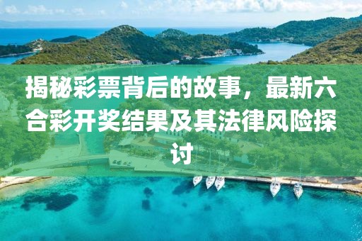 揭秘彩票背后的故事，最新六合彩開獎結(jié)果及其法律風險探討