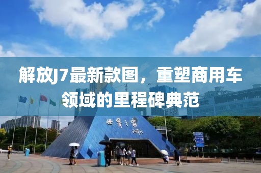解放J7最新款圖，重塑商用車領(lǐng)域的里程碑典范
