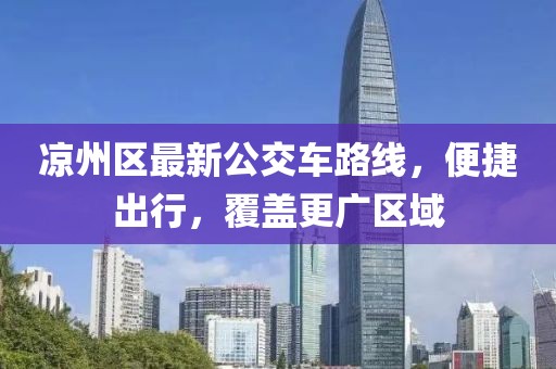 涼州區(qū)最新公交車路線，便捷出行，覆蓋更廣區(qū)域