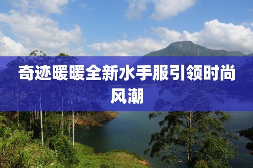 奇跡暖暖全新水手服引領(lǐng)時尚風(fēng)潮