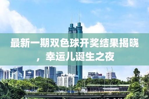 最新一期雙色球開獎結(jié)果揭曉，幸運兒誕生之夜