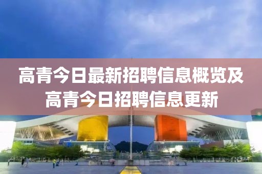 高青今日最新招聘信息概覽及高青今日招聘信息更新