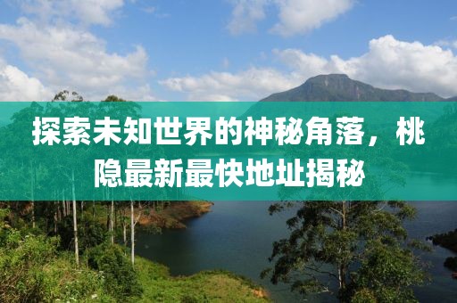 探索未知世界的神秘角落，桃隱最新最快地址揭秘