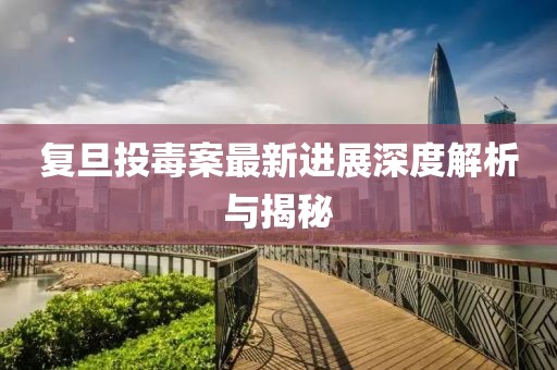 復(fù)旦投毒案最新進(jìn)展深度解析與揭秘