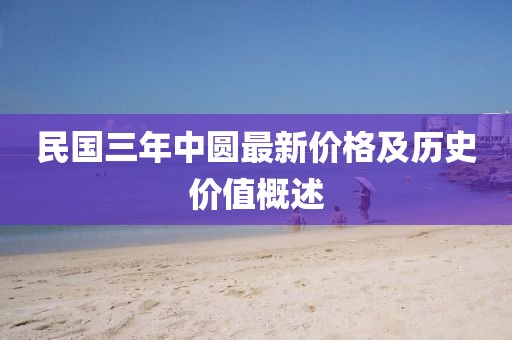 民國(guó)三年中圓最新價(jià)格及歷史價(jià)值概述